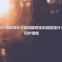 引起红细胞增多症视网膜病变的病因是什么,如何护理呢