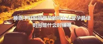 睡眠不好影响受孕的吗女人受孕最佳时间是什么时候呢