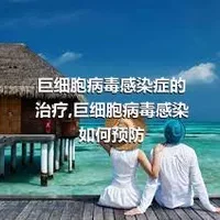 巨细胞病毒感染症的治疗,巨细胞病毒感染如何预防