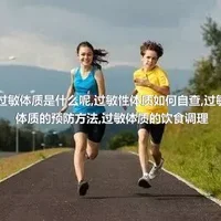 过敏体质是什么呢,过敏性体质如何自查,过敏体质的预防方法,过敏体质的饮食调理