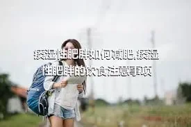 痰湿性肥胖如何减肥,痰湿性肥胖的饮食注意事项