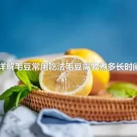 详解毛豆常用吃法毛豆需要煮多长时间