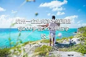 杭州一企业纯净水菌落超标200多倍,95%供应学校