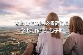 瘦脸动作,瘦脸必备简单易学小动作赶走包子脸