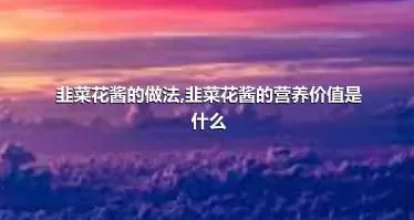 韭菜花酱的做法,韭菜花酱的营养价值是什么