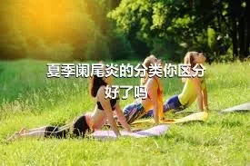 夏季阑尾炎的分类你区分好了吗