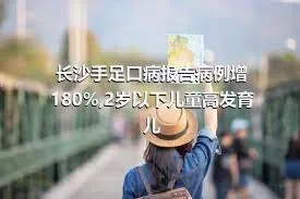 长沙手足口病报告病例增180%,2岁以下儿童高发育儿