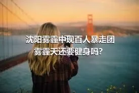 沈阳雾霾中现百人暴走团雾霾天还要健身吗？