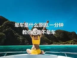 晕车是什么原因,一分钟教你长途不晕车