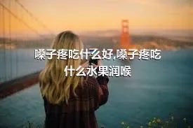 嗓子疼吃什么好,嗓子疼吃什么水果润喉