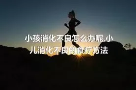 小孩消化不良怎么办呢,小儿消化不良的食疗方法