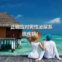 正确应对男性泌尿系统疾病！