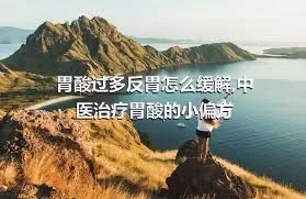 胃酸过多反胃怎么缓解,中医治疗胃酸的小偏方