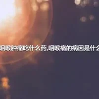 咽喉肿痛吃什么药,咽喉痛的病因是什么