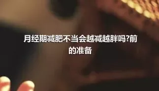 月经期减肥不当会越减越胖吗?前的准备