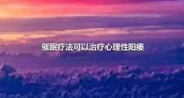 催眠疗法可以治疗心理性阳痿