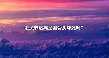 髋关节疼痛是股骨头坏死吗？