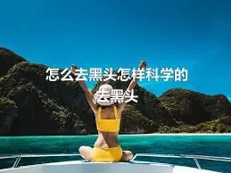 怎么去黑头怎样科学的去黑头