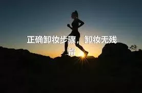 正确卸妆步骤，卸妆无残留