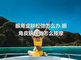 眼角皮肤松弛怎么办,眼角皮肤松弛怎么按摩