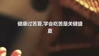 健康过苦夏,学会吃苦是关键盛夏