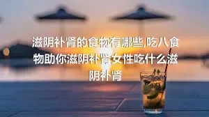 滋阴补肾的食物有哪些,吃八食物助你滋阴补肾女性吃什么滋阴补肾