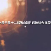 脱水是不是十二指肠血管性压迫综合征导致的？