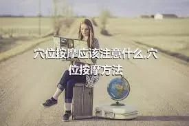 穴位按摩应该注意什么,穴位按摩方法