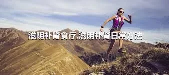 滋阴补肾食疗,滋阴补肾日常方法