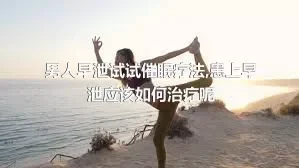 男人早泄试试催眠疗法,患上早泄应该如何治疗呢