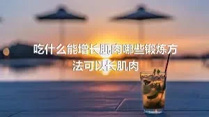 吃什么能增长肌肉哪些锻炼方法可以长肌肉