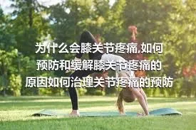 为什么会膝关节疼痛,如何预防和缓解膝关节疼痛的原因如何治理关节疼痛的预防