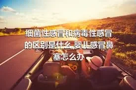 细菌性感冒和病毒性感冒的区别是什么,婴儿感冒鼻塞怎么办