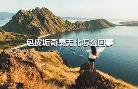 包皮垢奇臭无比怎么回事