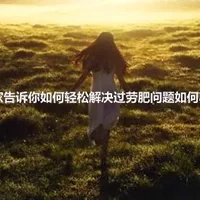 专家告诉你如何轻松解决过劳肥问题如何减肥