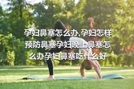 孕妇鼻塞怎么办,孕妇怎样预防鼻塞孕妇晚上鼻塞怎么办孕妇鼻塞吃什么好