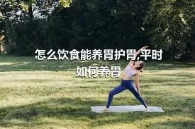 怎么饮食能养胃护胃,平时如何养胃