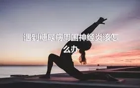 遇到糖尿病周围神经炎该怎么办