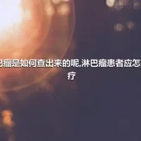 淋巴瘤是如何查出来的呢,淋巴瘤患者应怎样治疗