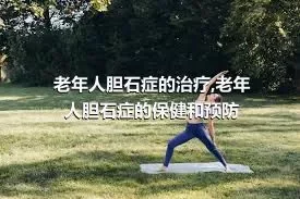 老年人胆石症的治疗,老年人胆石症的保健和预防