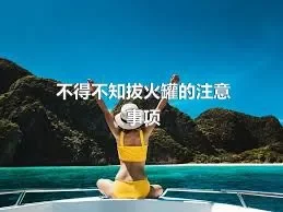 不得不知拔火罐的注意事项