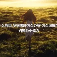 孕妇脚肿什么原因,孕妇脚肿怎么办好,怎么缓解孕妇脚肿,孕妇脚肿小偏方