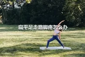 扁平足走路脚疼怎么办