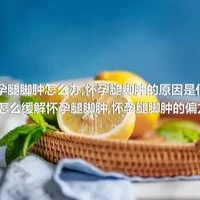 怀孕腿脚肿怎么办,怀孕腿脚肿的原因是什么,怎么缓解怀孕腿脚肿,怀孕腿脚肿的偏方