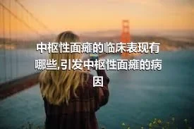 中枢性面瘫的临床表现有哪些,引发中枢性面瘫的病因