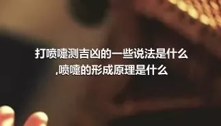 打喷嚏测吉凶的一些说法是什么,喷嚏的形成原理是什么