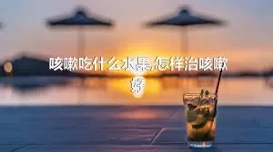 咳嗽吃什么水果,怎样治咳嗽好