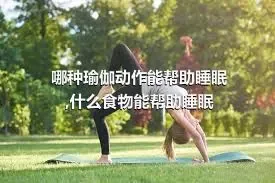 哪种瑜伽动作能帮助睡眠,什么食物能帮助睡眠