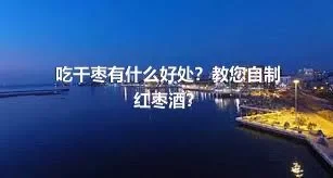 吃干枣有什么好处？教您自制红枣酒？