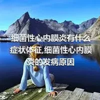 细菌性心内膜炎有什么症状体征,细菌性心内膜炎的发病原因